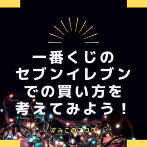 一番くじのセブンイレブンでの買い方を考えてみよう すみこのブログ